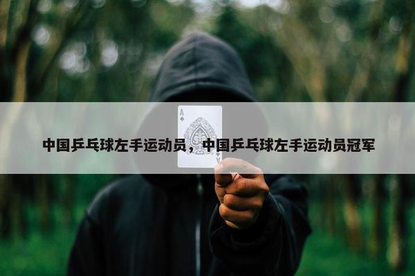 中国乒乓球左手运动员，中国乒乓球左手运动员冠军