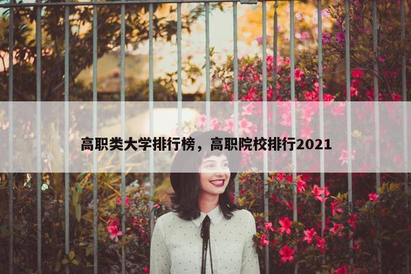 高职类大学排行榜，高职院校排行2021