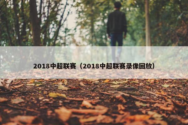 2018中超联赛（2018中超联赛录像回放）