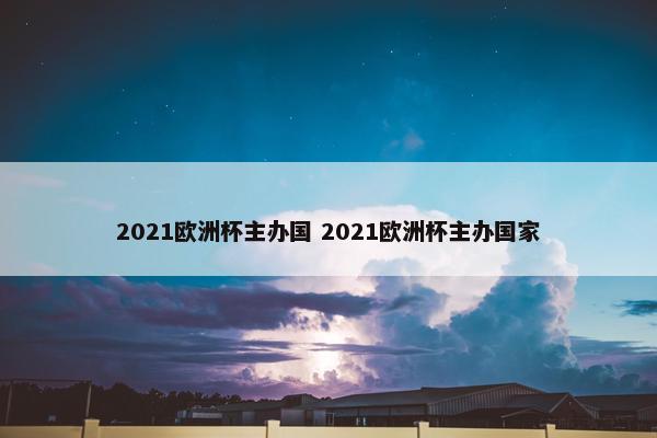 2021欧洲杯主办国 2021欧洲杯主办国家