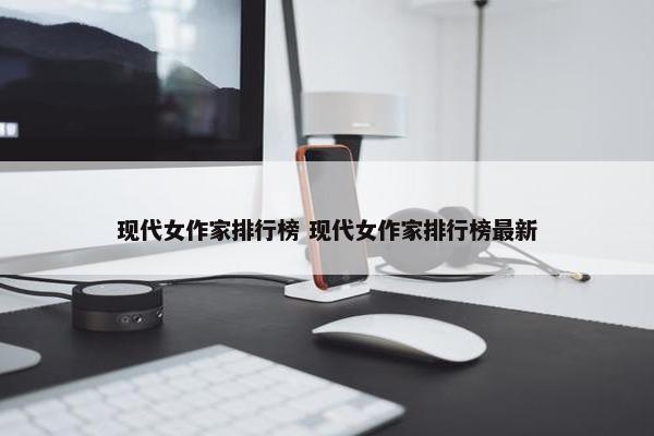 现代女作家排行榜 现代女作家排行榜最新