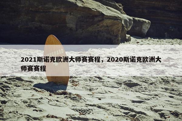 2021斯诺克欧洲大师赛赛程，2020斯诺克欧洲大师赛赛程