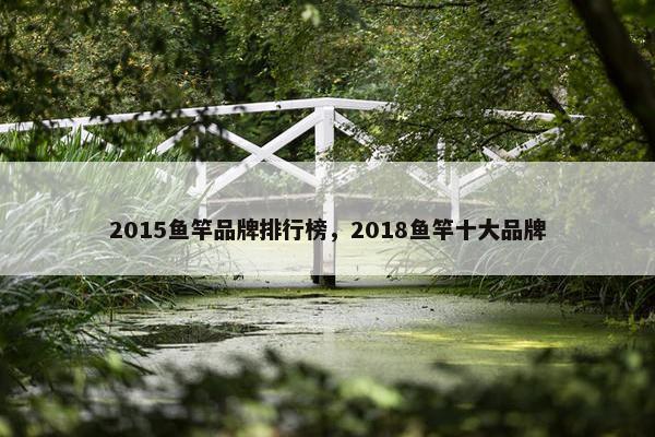 2015鱼竿品牌排行榜，2018鱼竿十大品牌