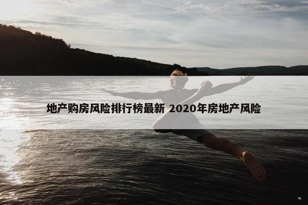 地产购房风险排行榜最新 2020年房地产风险