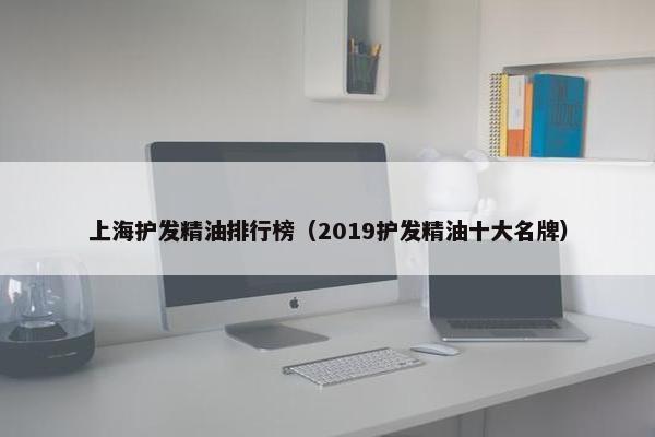 上海护发精油排行榜（2019护发精油十大名牌）