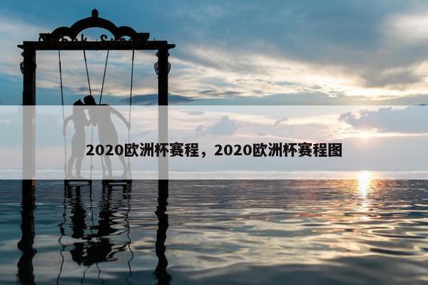 2020欧洲杯赛程，2020欧洲杯赛程图