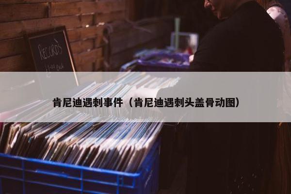 肯尼迪遇刺事件（肯尼迪遇刺头盖骨动图）