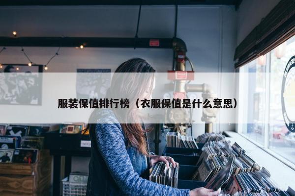 服装保值排行榜（衣服保值是什么意思）