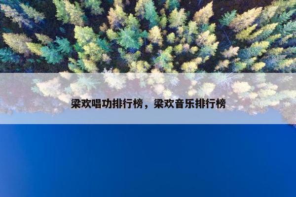 梁欢唱功排行榜，梁欢音乐排行榜