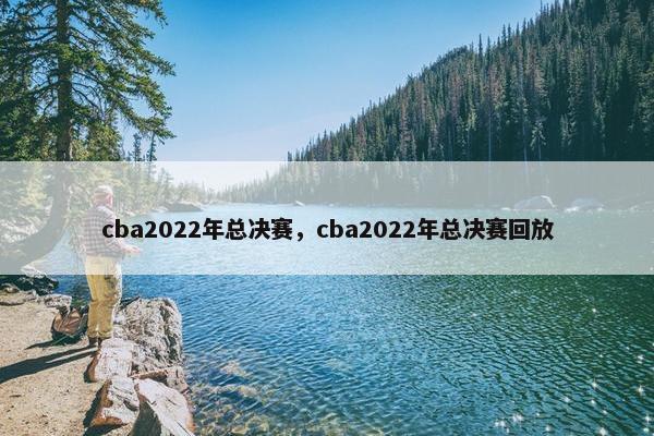 cba2022年总决赛，cba2022年总决赛回放