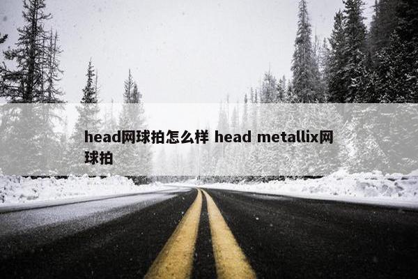 head网球拍怎么样 head metallix网球拍