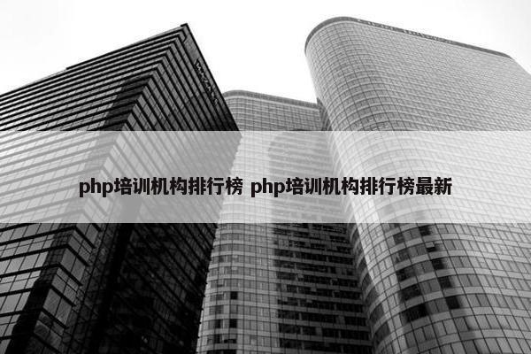 php培训机构排行榜 php培训机构排行榜最新