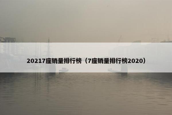 20217座销量排行榜（7座销量排行榜2020）