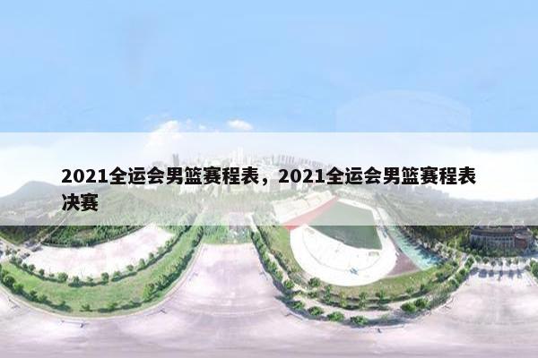 2021全运会男篮赛程表，2021全运会男篮赛程表决赛