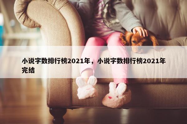 小说字数排行榜2021年，小说字数排行榜2021年完结