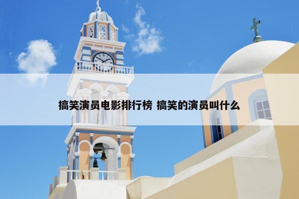 搞笑演员电影排行榜 搞笑的演员叫什么