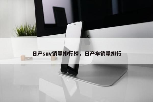 日产suv销量排行榜，日产车销量排行