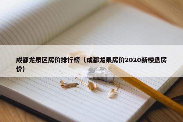 成都龙泉区房价排行榜（成都龙泉房价2020新楼盘房价）