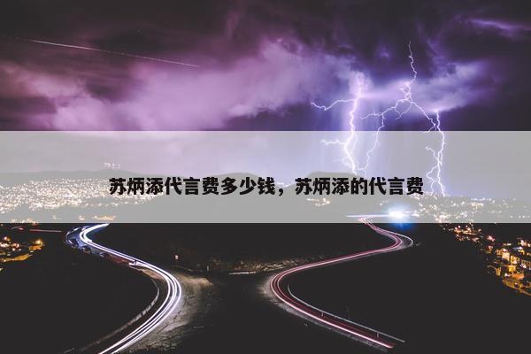 苏炳添代言费多少钱，苏炳添的代言费