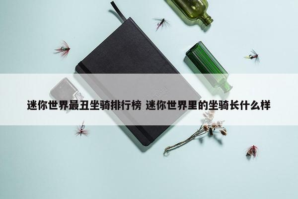 迷你世界最丑坐骑排行榜 迷你世界里的坐骑长什么样