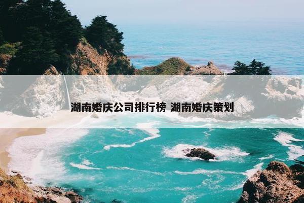 湖南婚庆公司排行榜 湖南婚庆策划