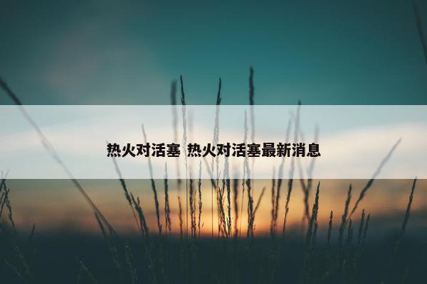 热火对活塞 热火对活塞最新消息