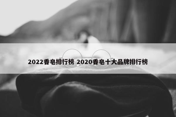 2022香皂排行榜 2020香皂十大品牌排行榜