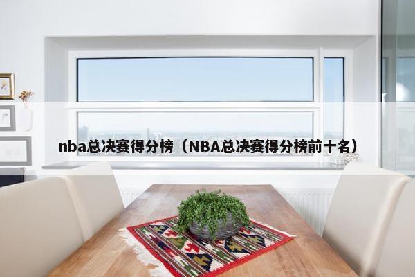 nba总决赛得分榜（NBA总决赛得分榜前十名）