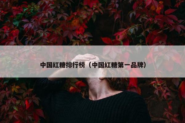 中国红糖排行榜（中国红糖第一品牌）