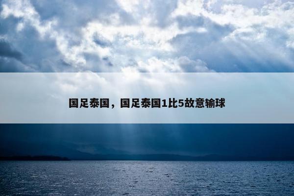 国足泰国，国足泰国1比5故意输球