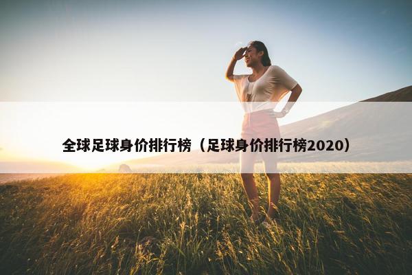 全球足球身价排行榜（足球身价排行榜2020）