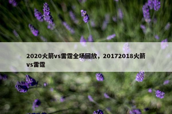 2020火箭vs雷霆全场回放，20172018火箭vs雷霆