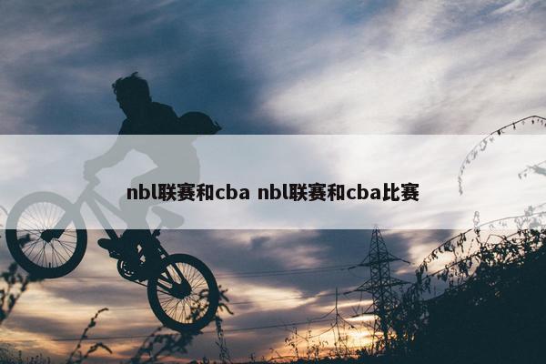 nbl联赛和cba nbl联赛和cba比赛