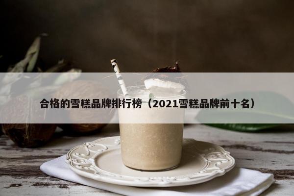 合格的雪糕品牌排行榜（2021雪糕品牌前十名）