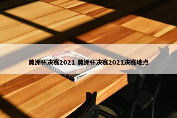 美洲杯决赛2021 美洲杯决赛2021决赛地点