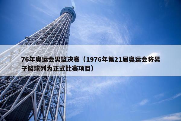 76年奥运会男篮决赛（1976年第21届奥运会将男子篮球列为正式比赛项目）