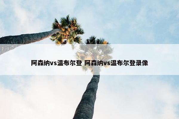 阿森纳vs温布尔登 阿森纳vs温布尔登录像