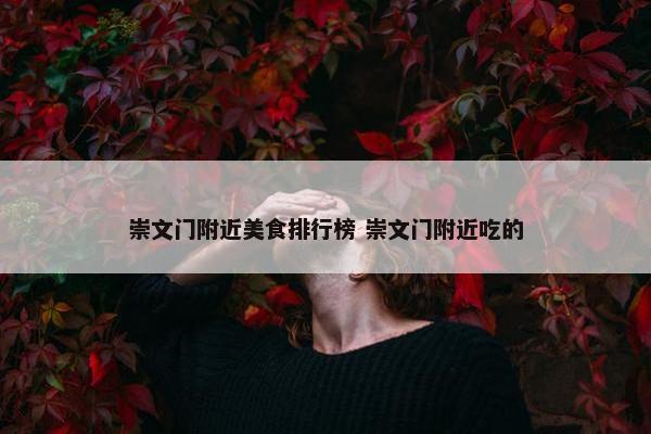 崇文门附近美食排行榜 崇文门附近吃的