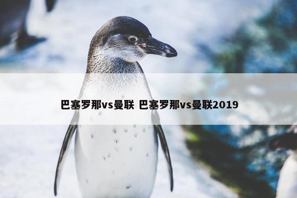 巴塞罗那vs曼联 巴塞罗那vs曼联2019