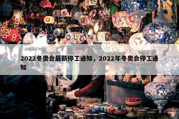 2022冬奥会最新停工通知，2022年冬奥会停工通知