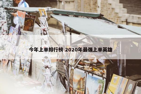 今年上单排行榜 2020年最强上单英雄