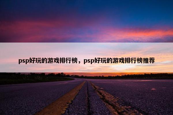 psp好玩的游戏排行榜，psp好玩的游戏排行榜推荐