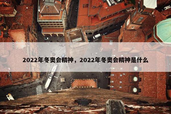 2022年冬奥会精神，2022年冬奥会精神是什么