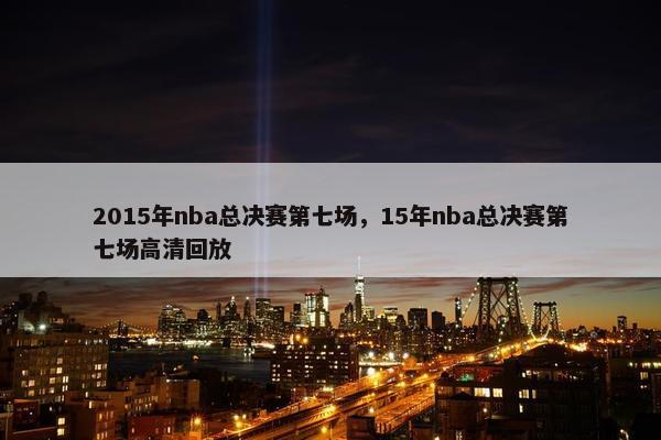 2015年nba总决赛第七场，15年nba总决赛第七场高清回放