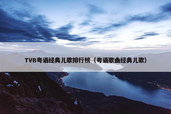 TVB粤语经典儿歌排行榜（粤语歌曲经典儿歌）