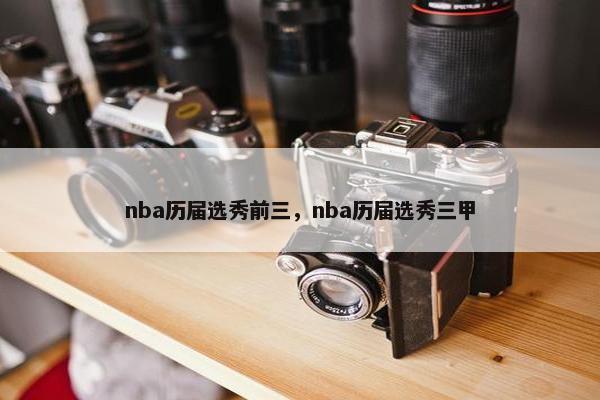 nba历届选秀前三，nba历届选秀三甲