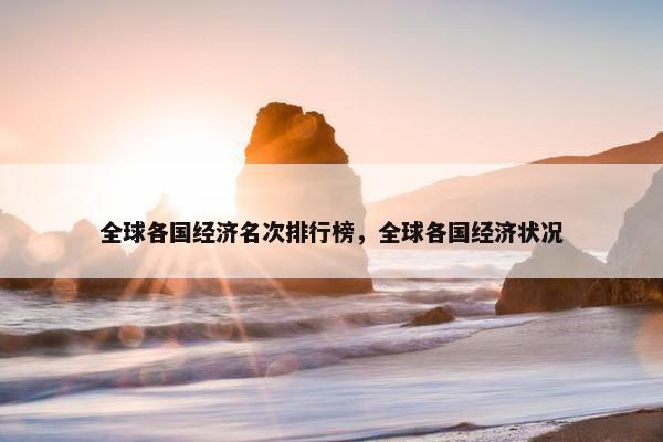 全球各国经济名次排行榜，全球各国经济状况