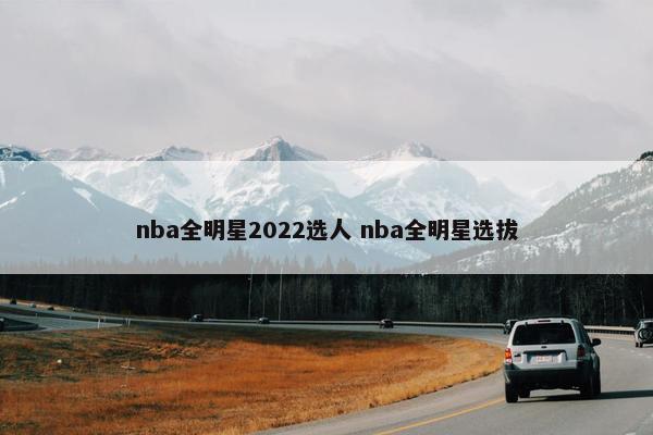 nba全明星2022选人 nba全明星选拔