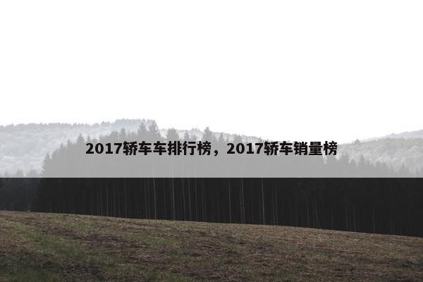 2017轿车车排行榜，2017轿车销量榜