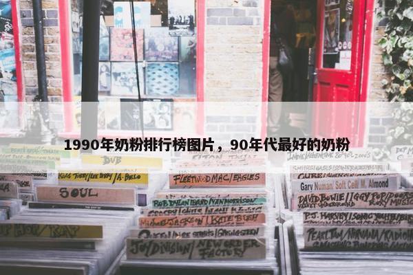 1990年奶粉排行榜图片，90年代最好的奶粉